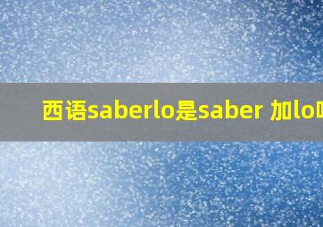 西语saberlo是saber 加lo吗